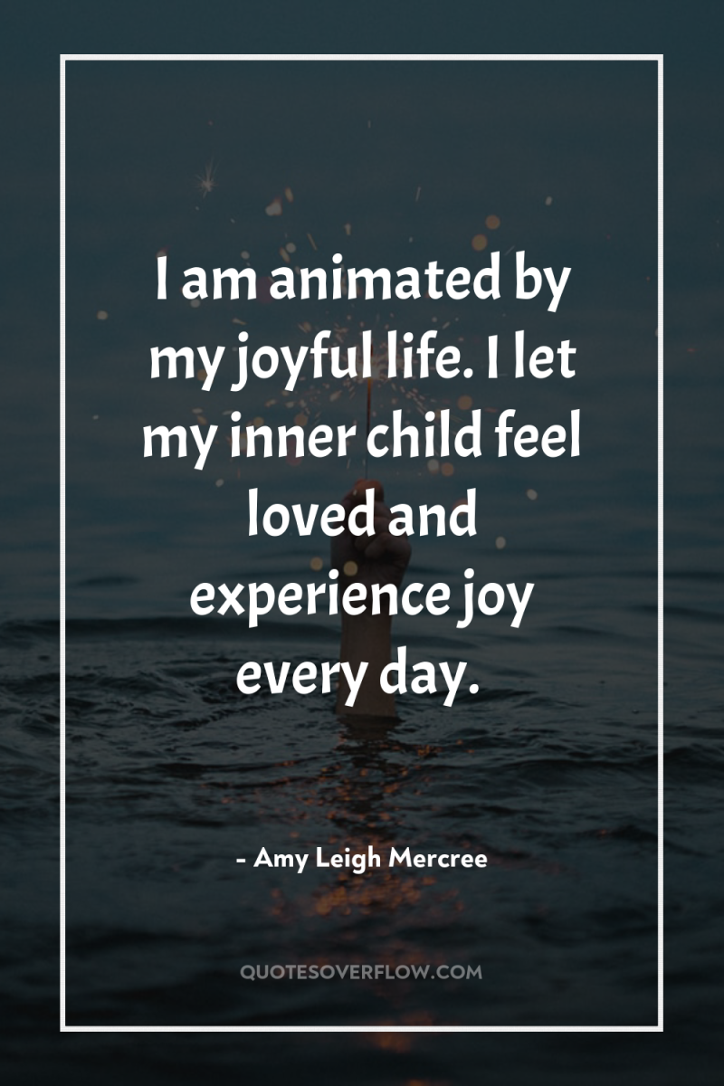 I am animated by my joyful life. I let my...