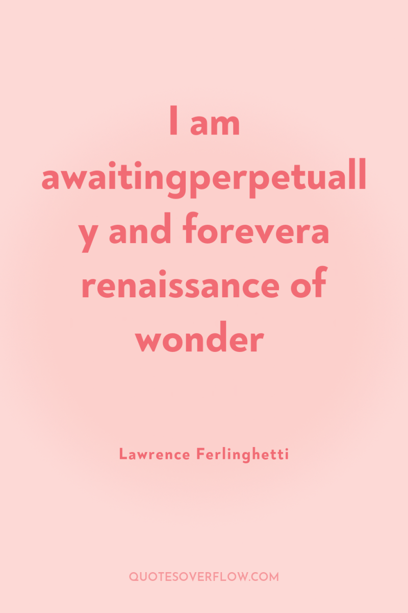 I am awaitingperpetually and forevera renaissance of wonder 