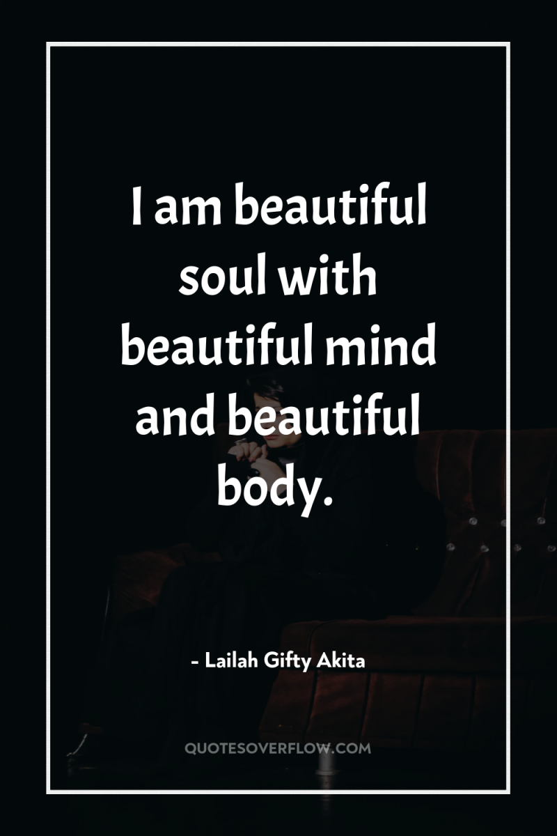 I am beautiful soul with beautiful mind and beautiful body. 