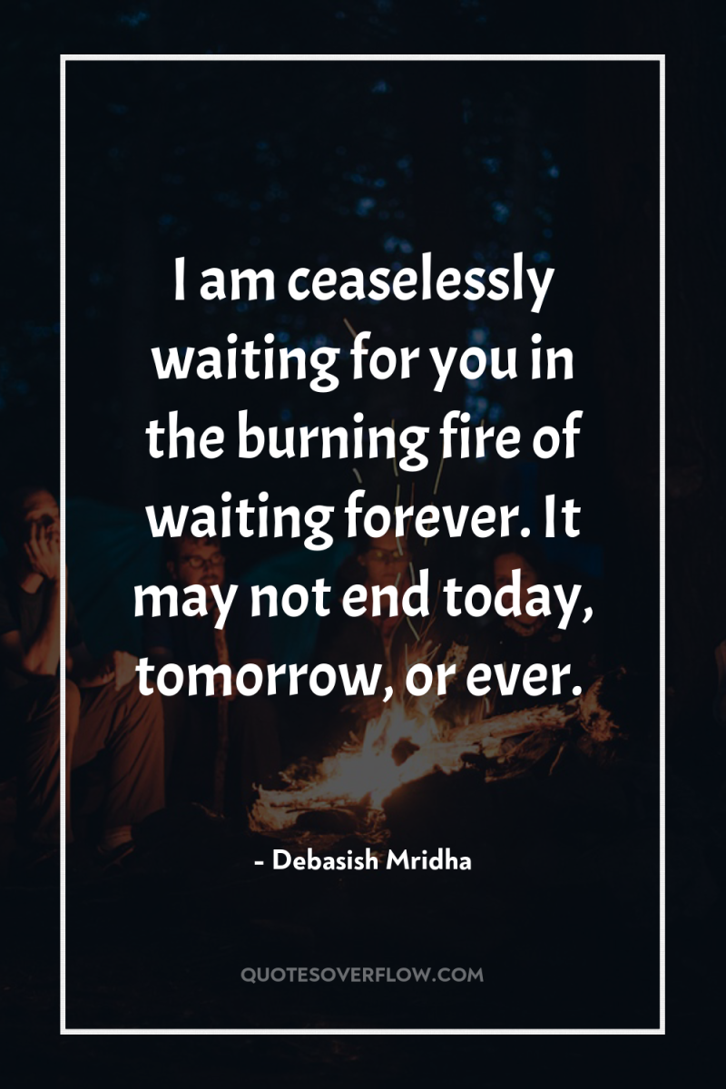 I am ceaselessly waiting for you in the burning fire...