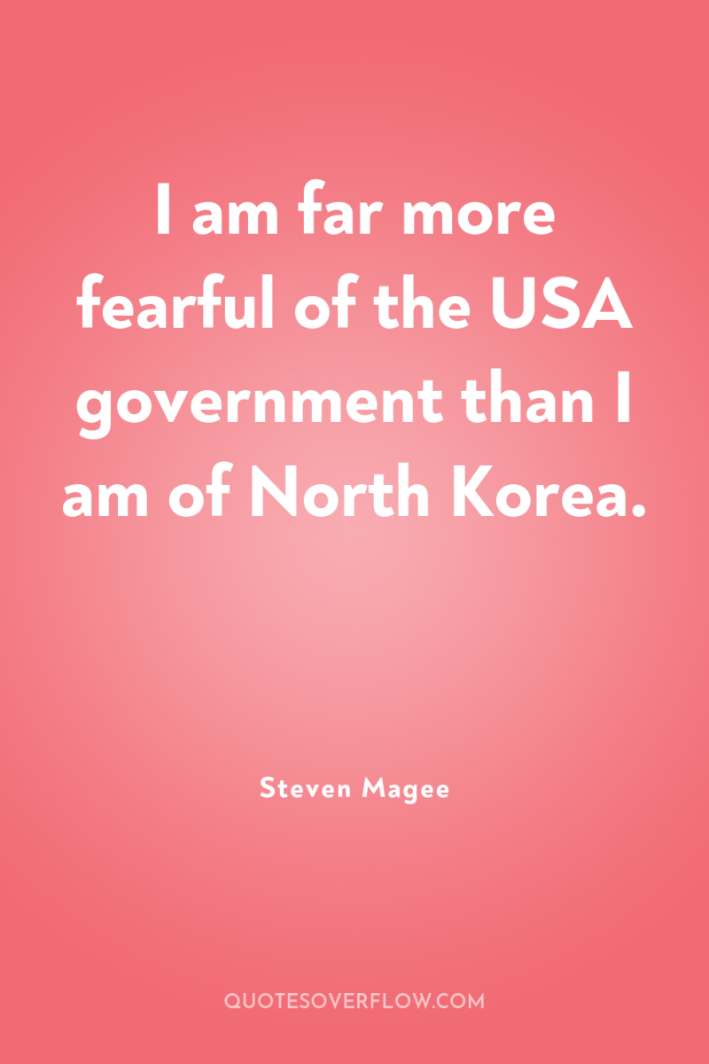 I am far more fearful of the USA government than...