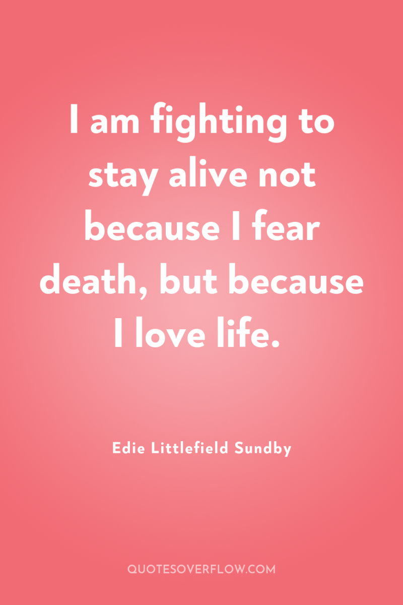 I am fighting to stay alive not because I fear...
