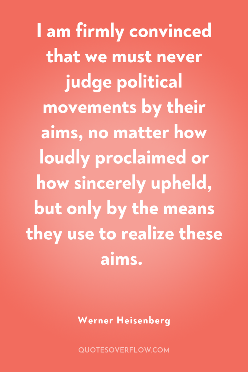 I am firmly convinced that we must never judge political...