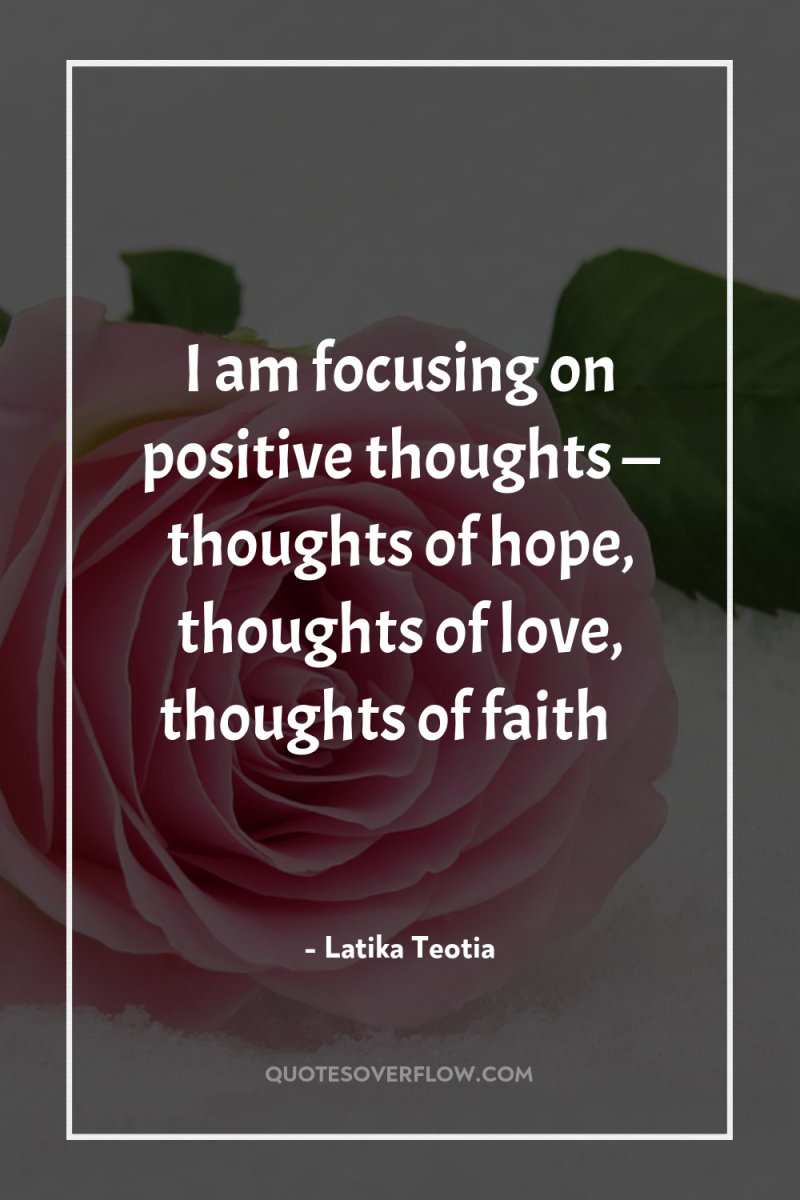 I am focusing on positive thoughts — thoughts of hope,...