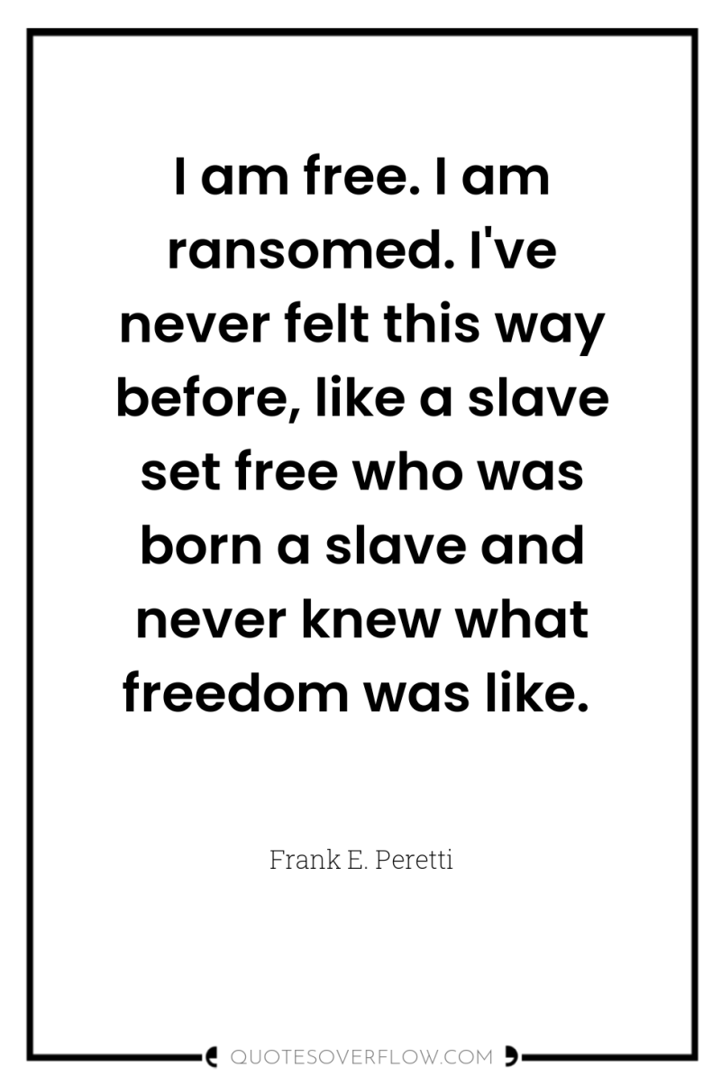 I am free. I am ransomed. I've never felt this...