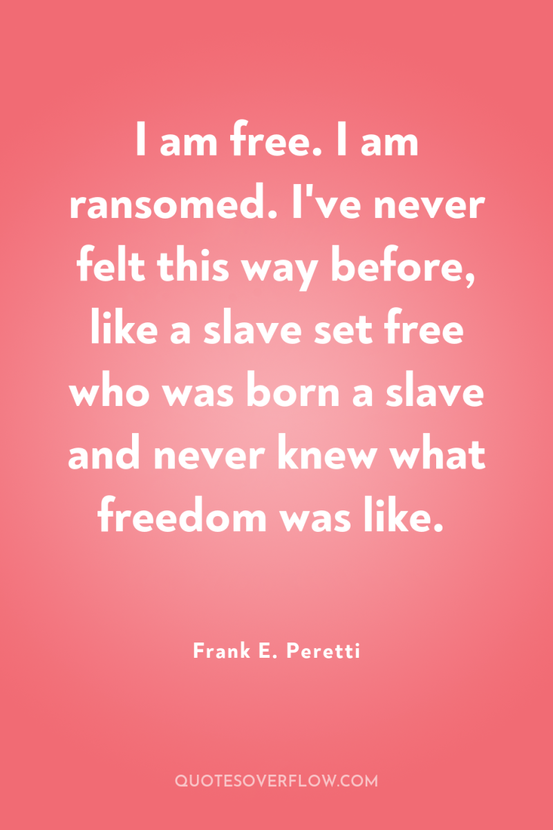 I am free. I am ransomed. I've never felt this...