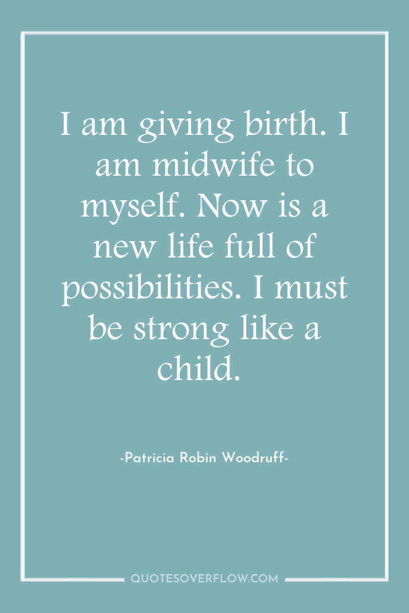 I am giving birth. I am midwife to myself. Now...