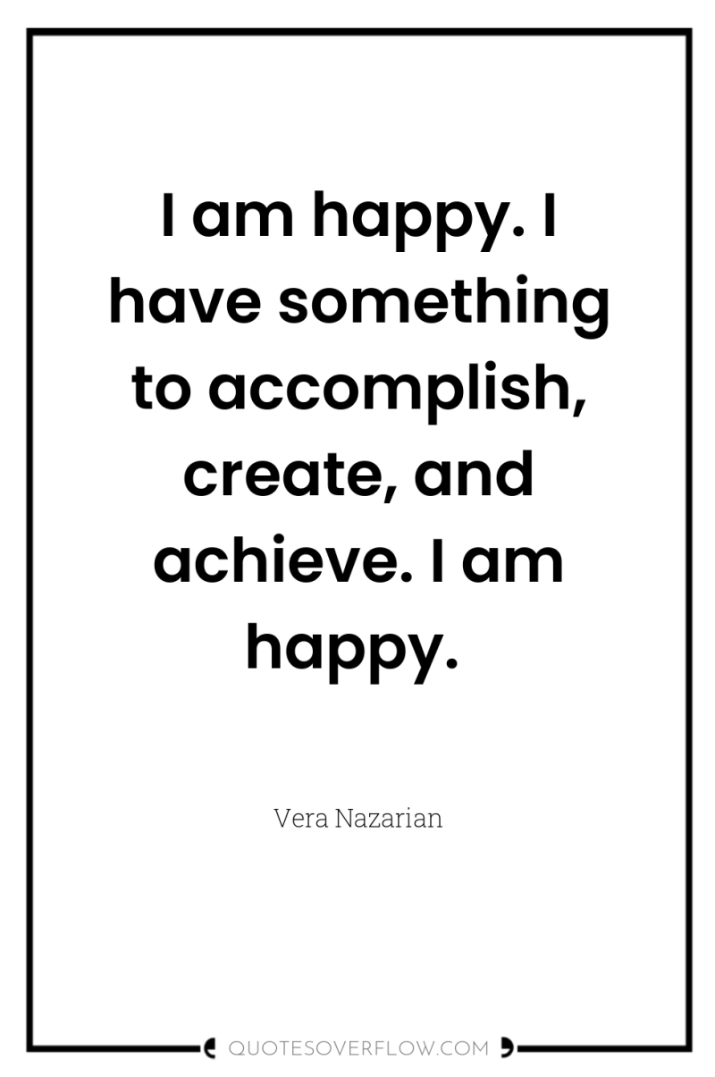 I am happy. I have something to accomplish, create, and...