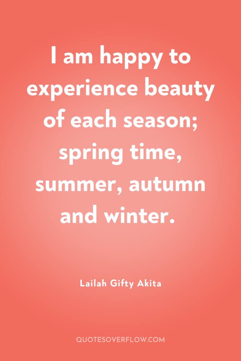 I am happy to experience beauty of each season; spring...