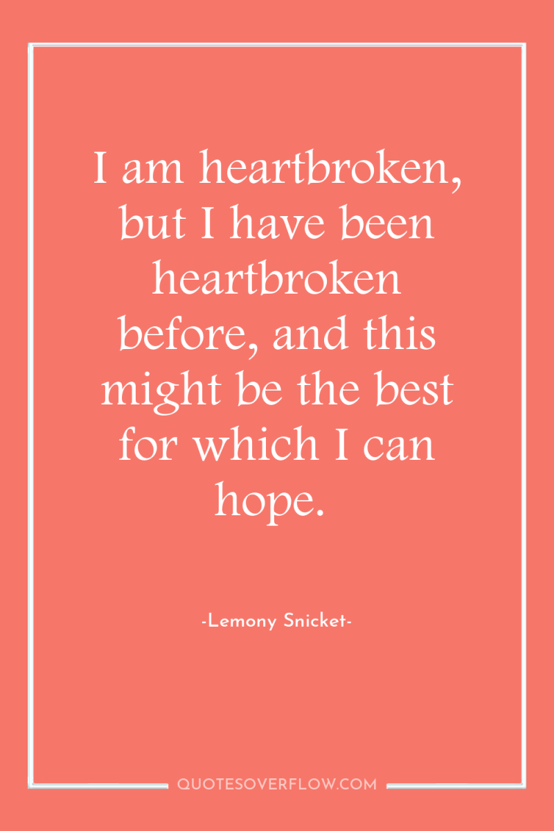 I am heartbroken, but I have been heartbroken before, and...