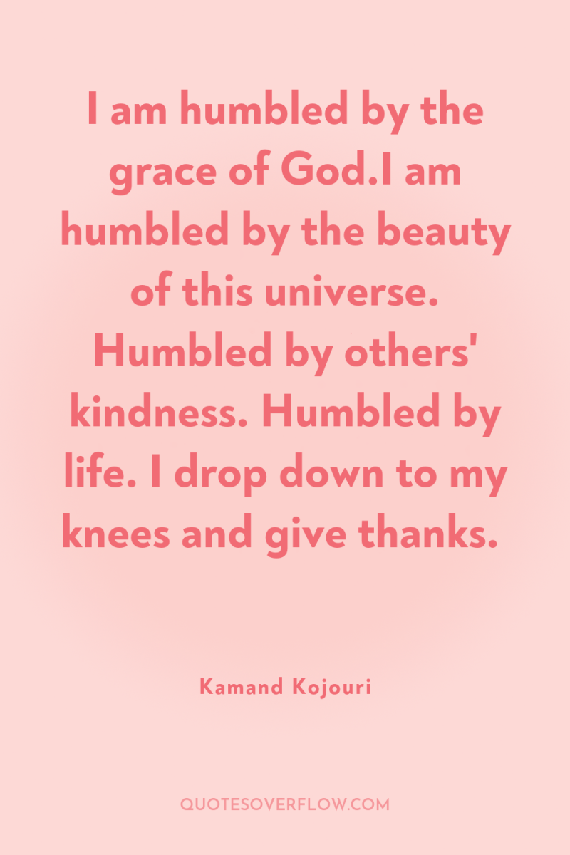 I am humbled by the grace of God.I am humbled...