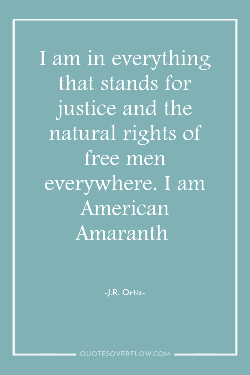 I am in everything that stands for justice and the...