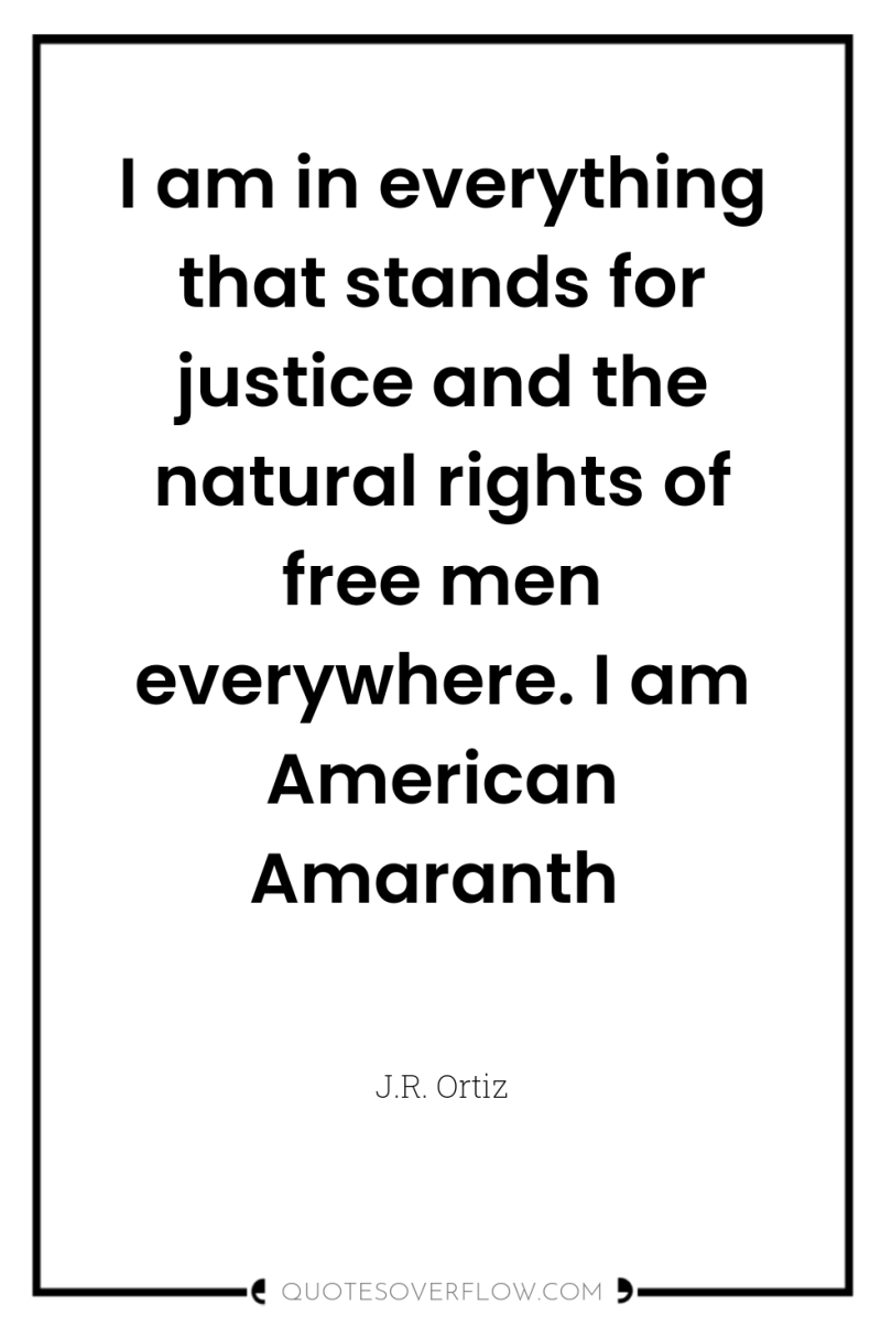 I am in everything that stands for justice and the...