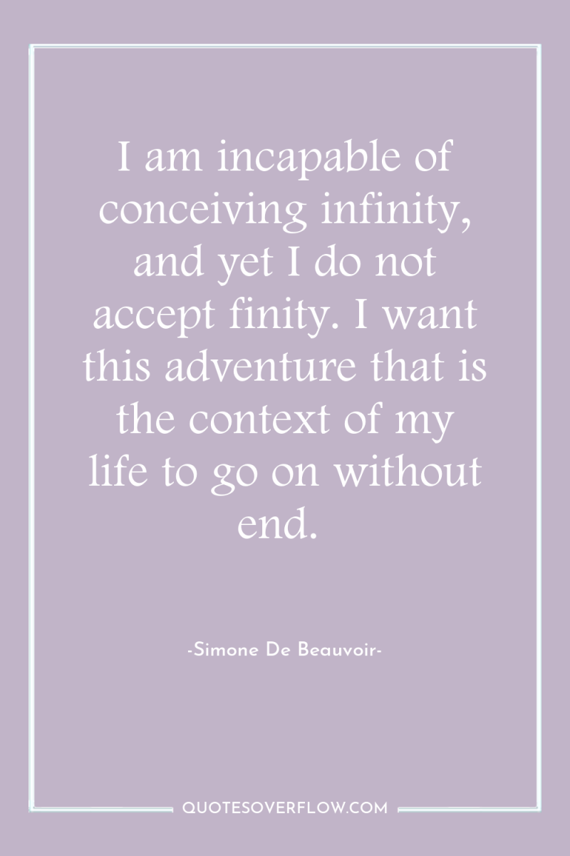 I am incapable of conceiving infinity, and yet I do...