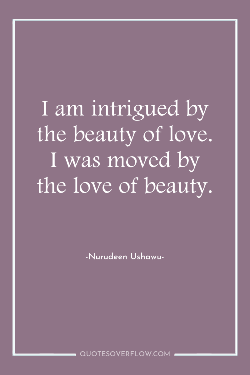 I am intrigued by the beauty of love. I was...