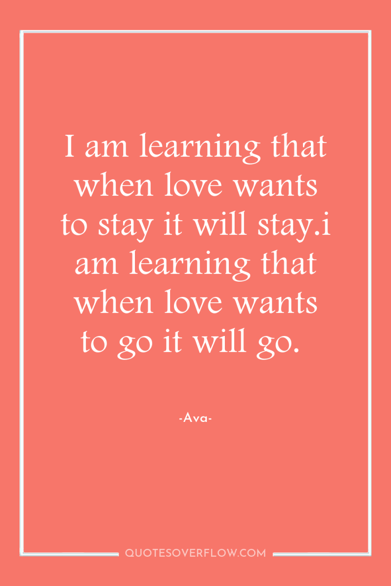 I am learning that when love wants to stay it...