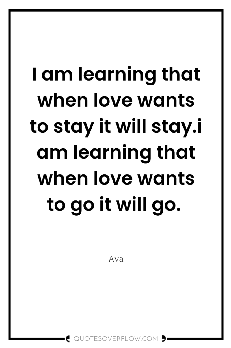 I am learning that when love wants to stay it...