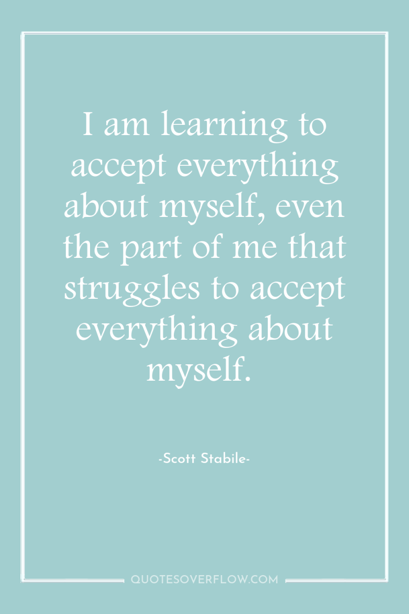 I am learning to accept everything about myself, even the...