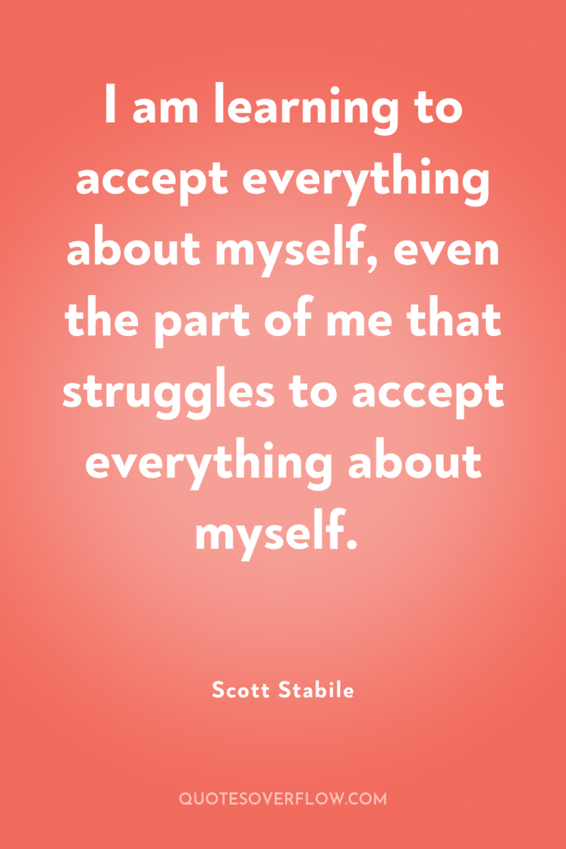 I am learning to accept everything about myself, even the...