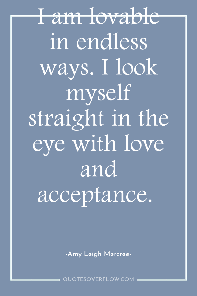 I am lovable in endless ways. I look myself straight...