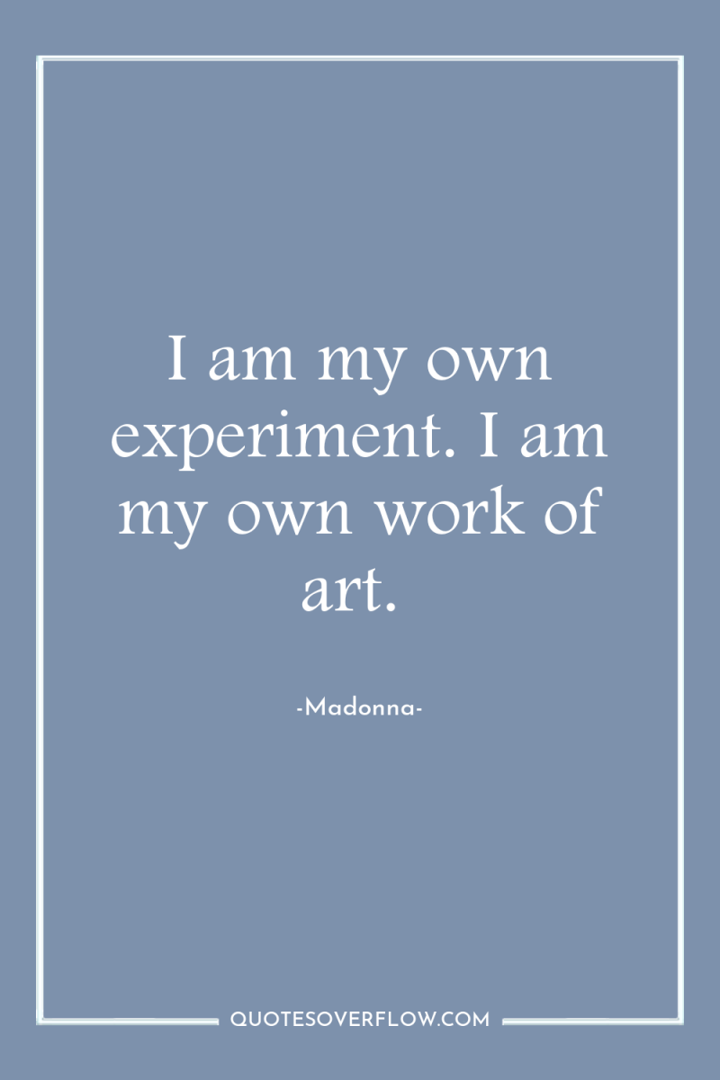 I am my own experiment. I am my own work...