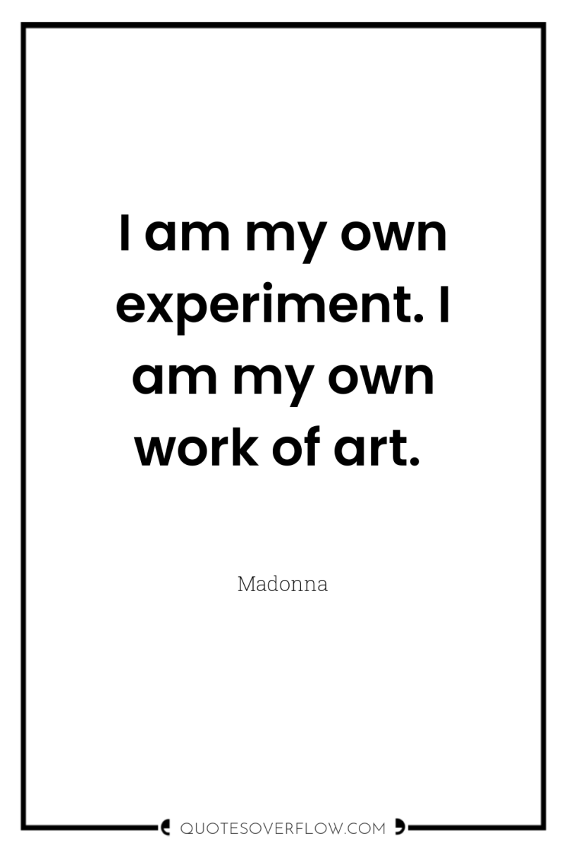 I am my own experiment. I am my own work...
