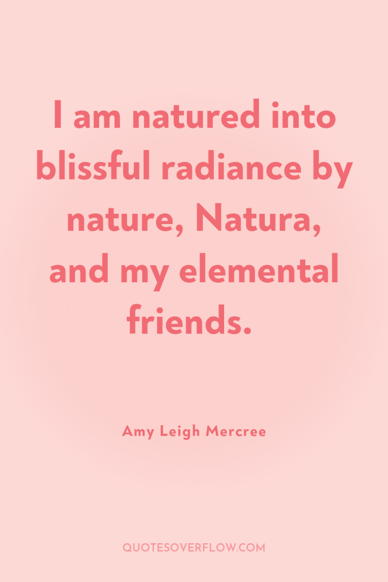 I am natured into blissful radiance by nature, Natura, and...