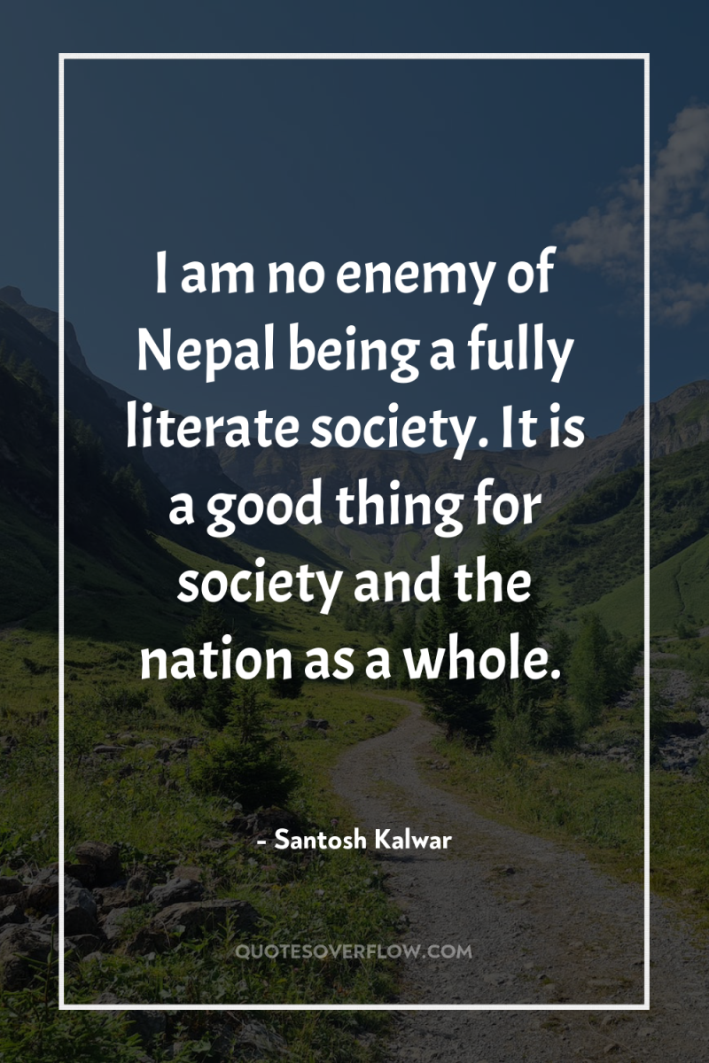 I am no enemy of Nepal being a fully literate...