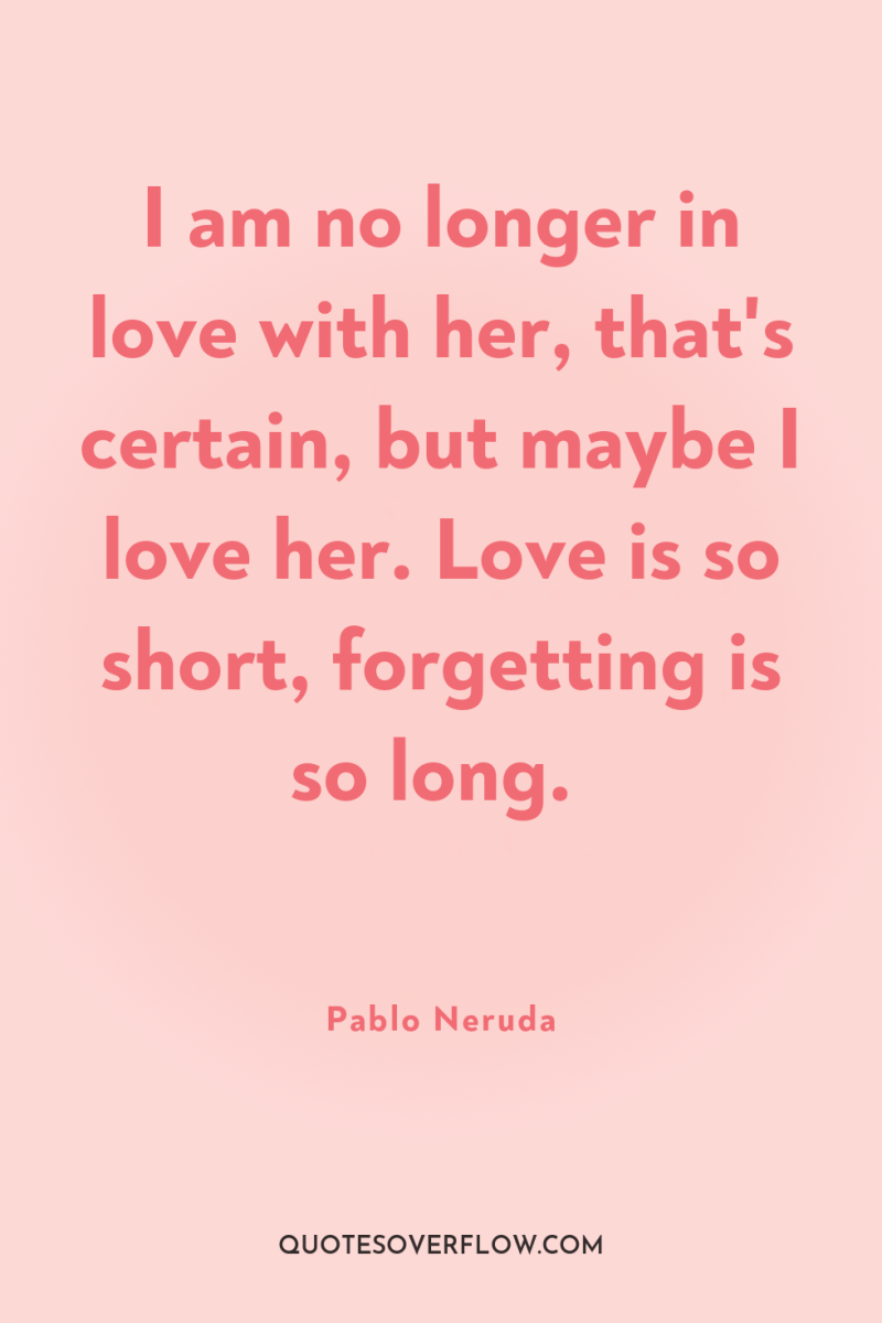 I am no longer in love with her, that's certain,...