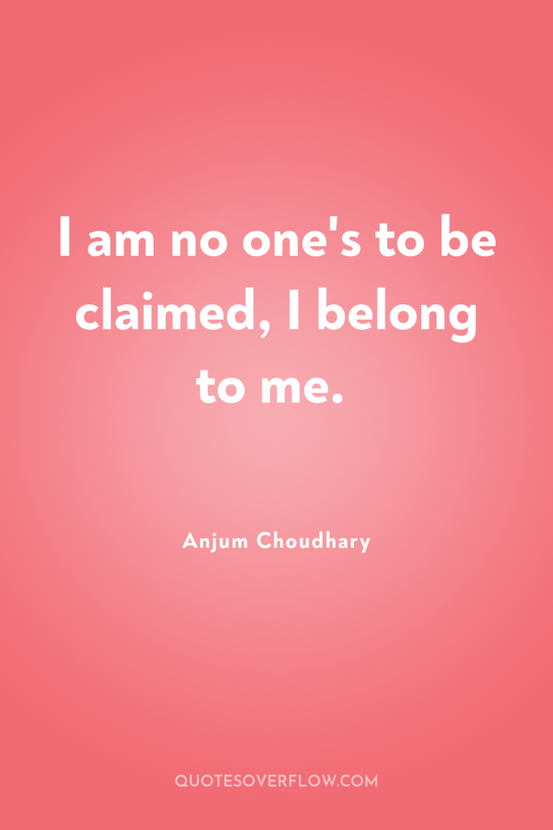 I am no one's to be claimed, I belong to...