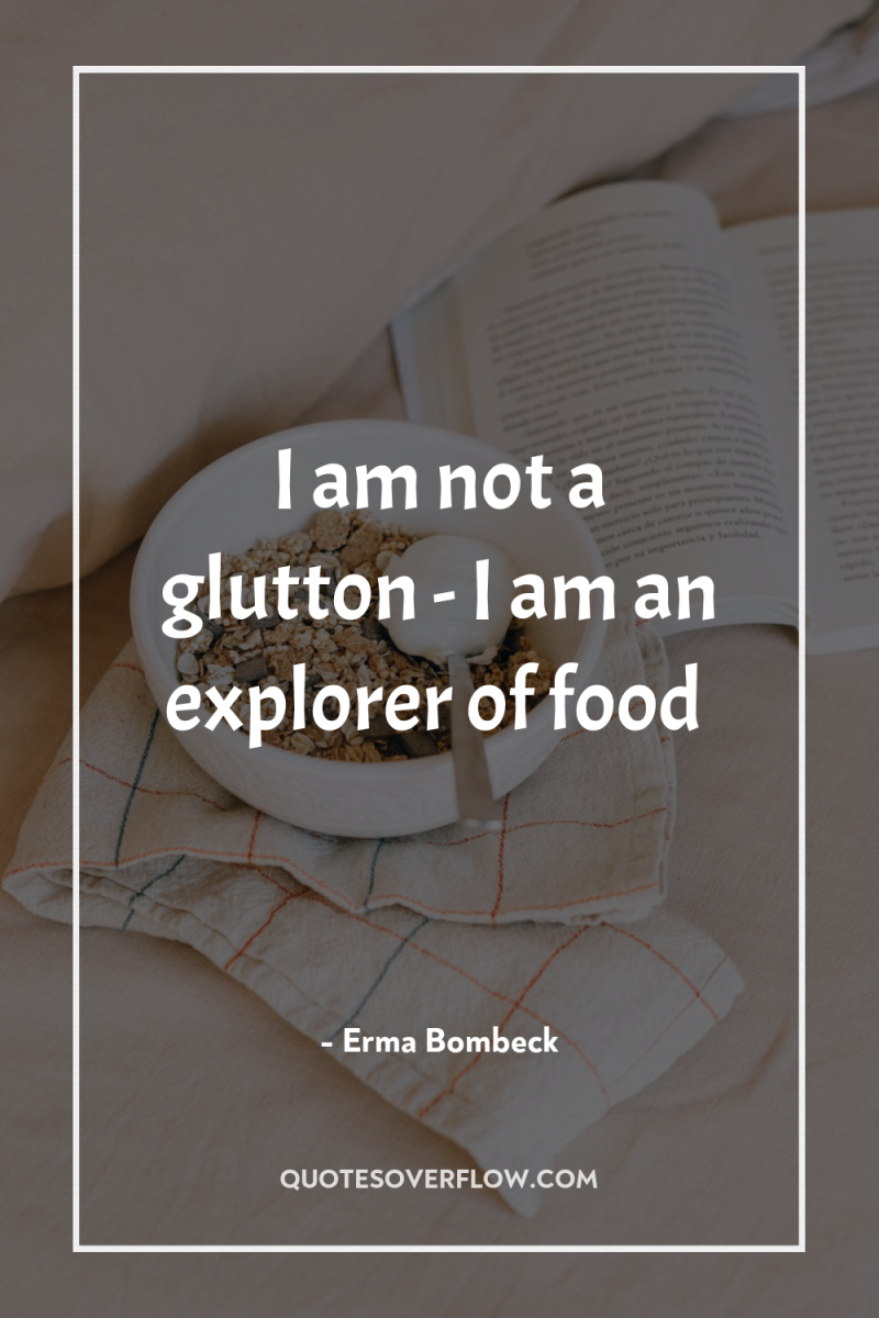 I am not a glutton - I am an explorer...