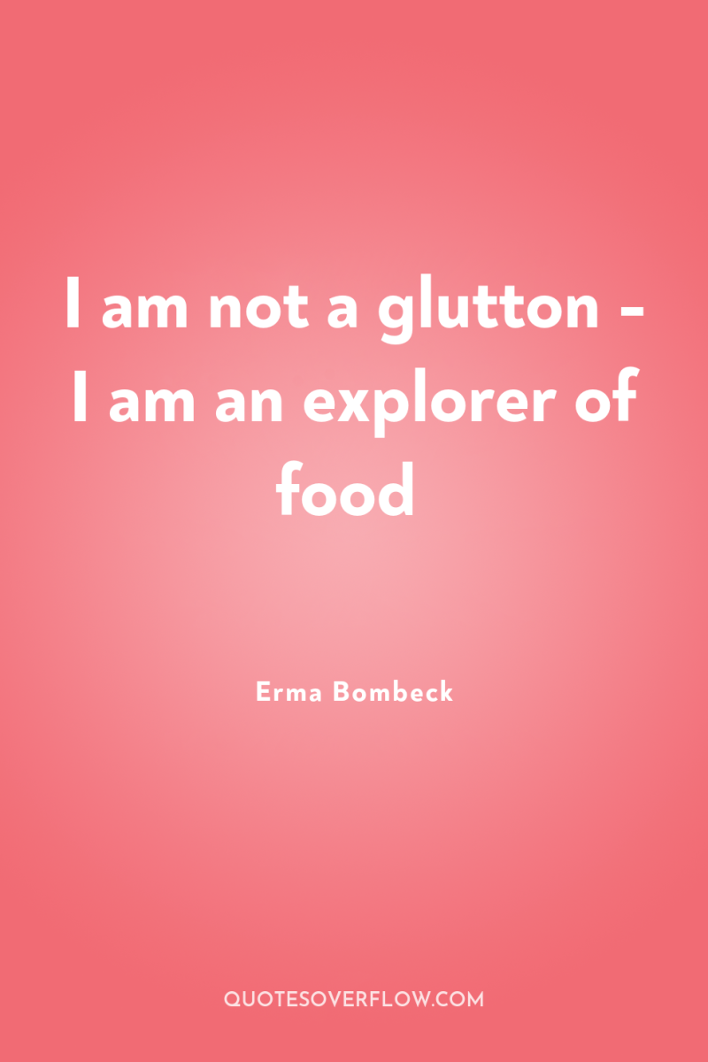 I am not a glutton - I am an explorer...