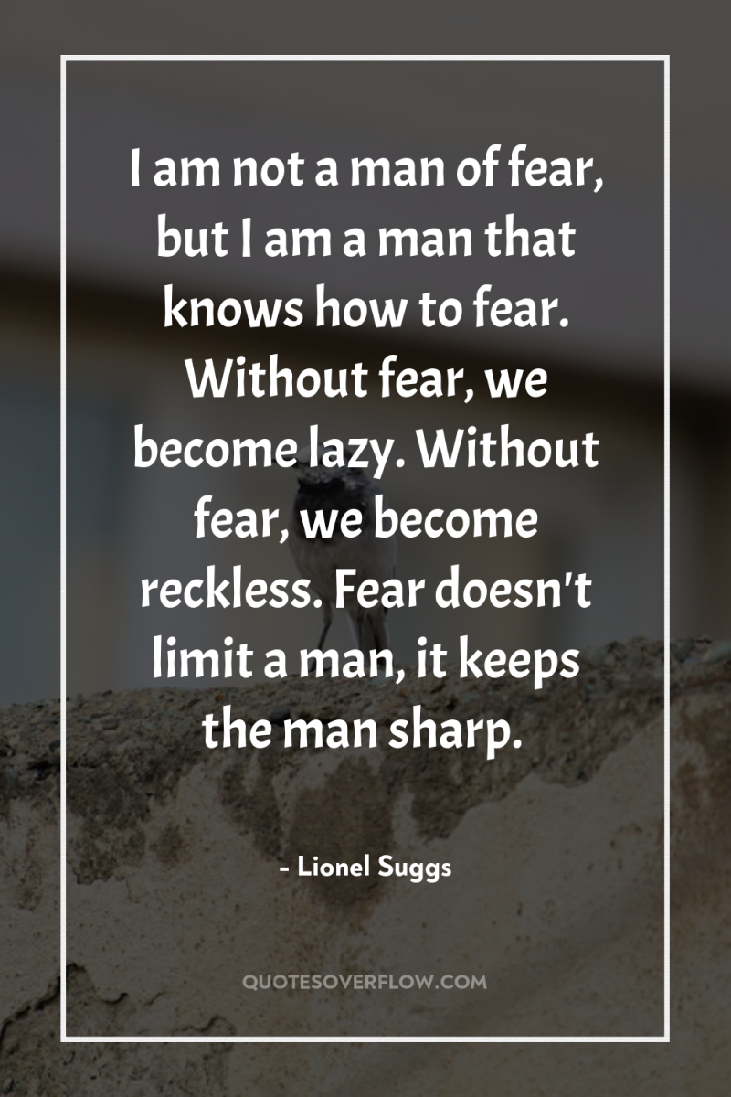 I am not a man of fear, but I am...