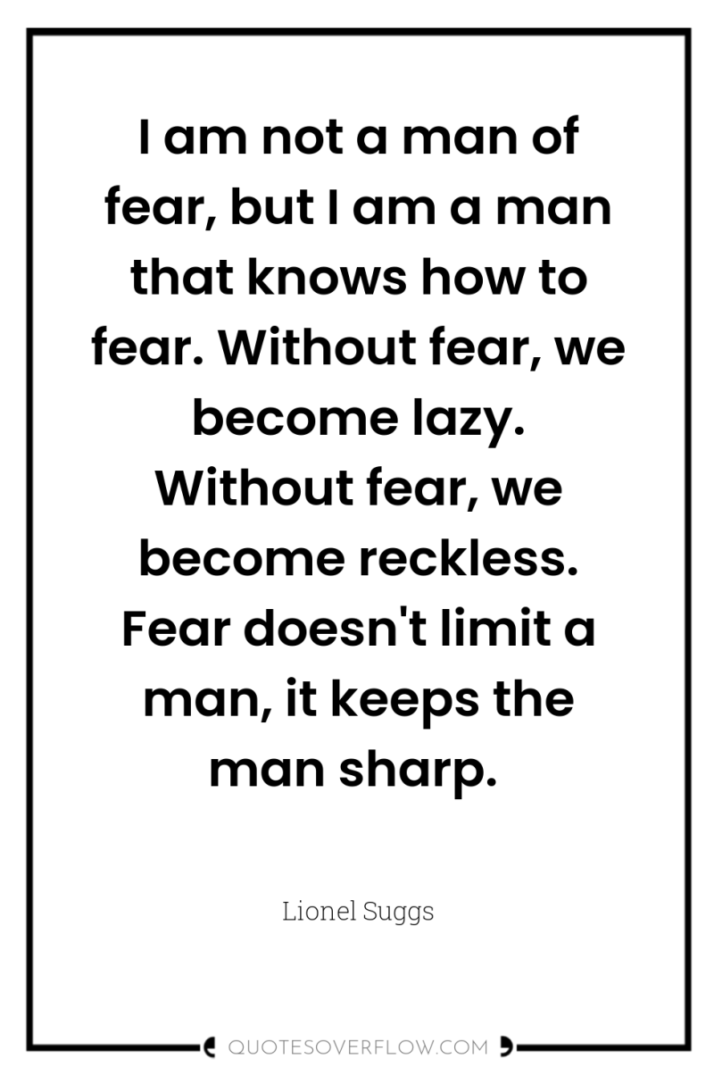 I am not a man of fear, but I am...