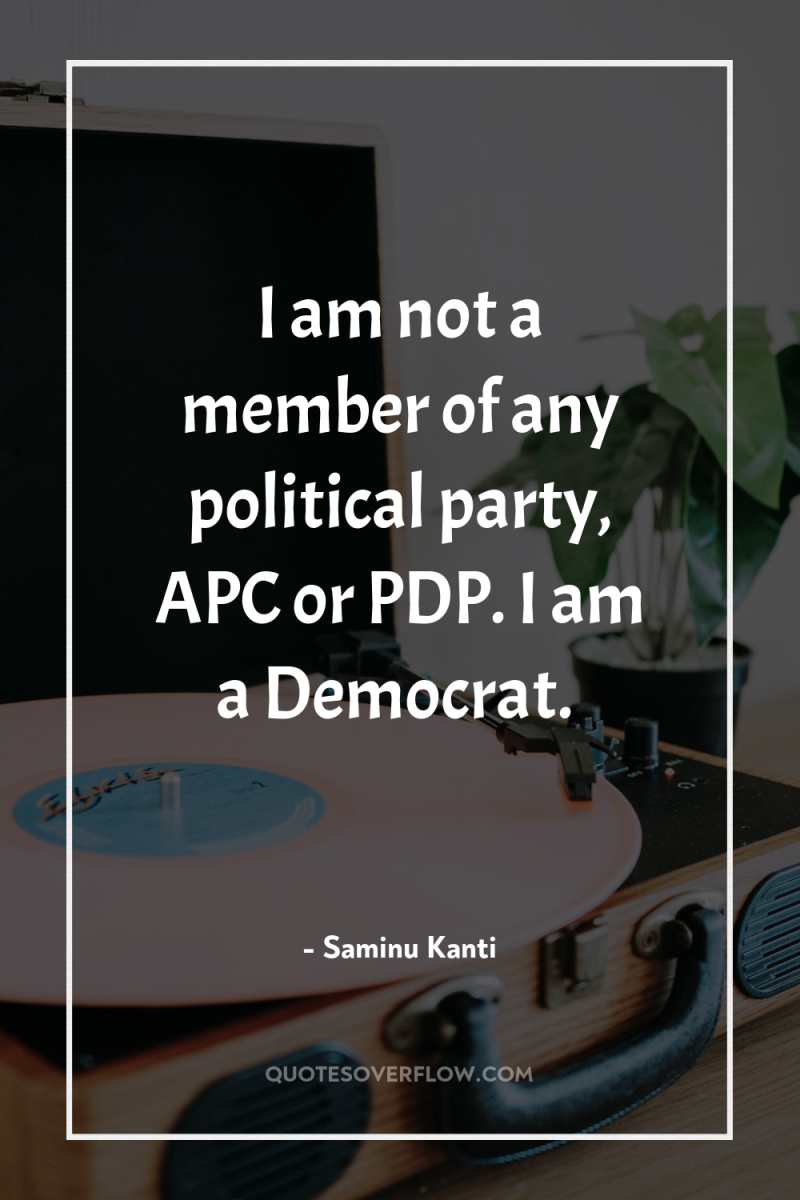 I am not a member of any political party, APC...