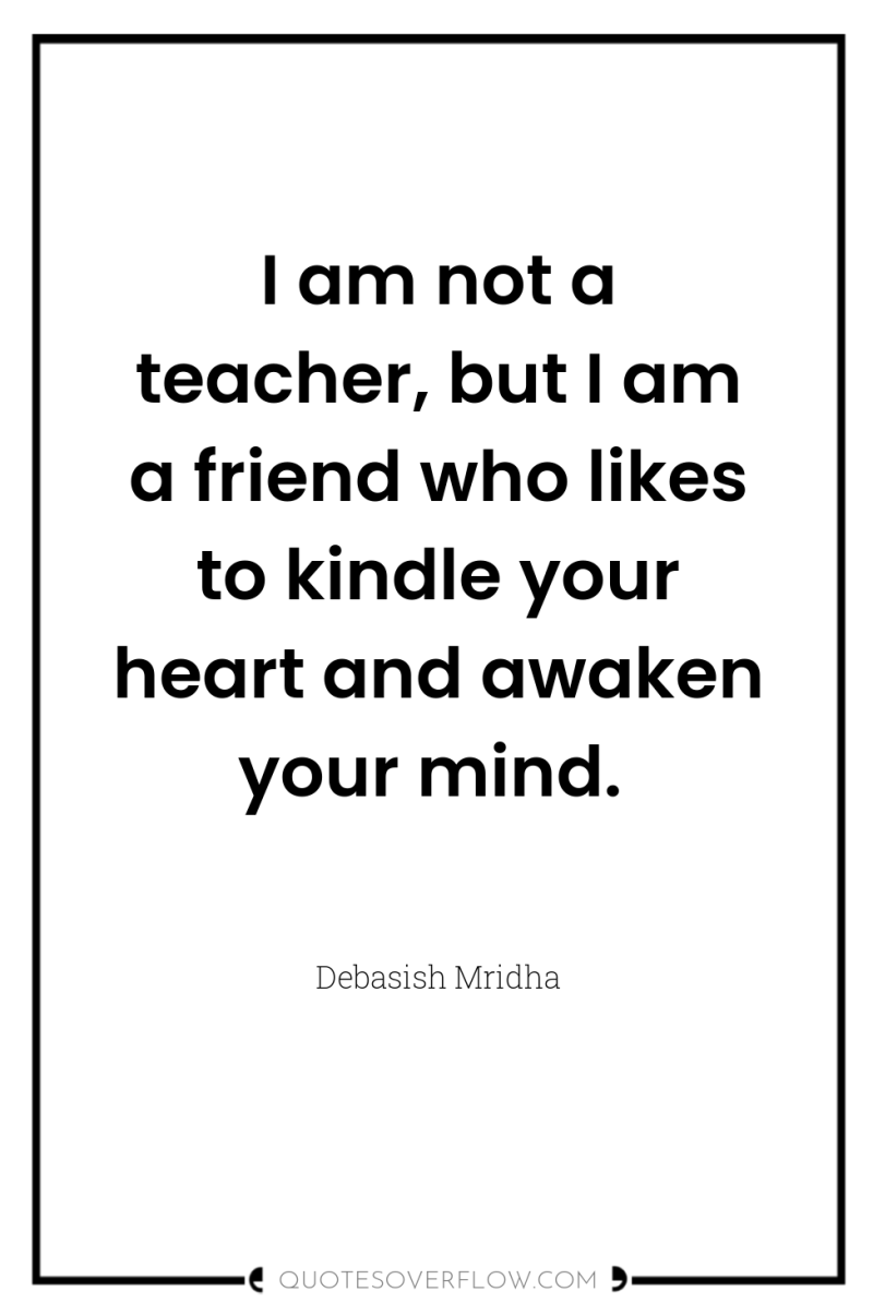 I am not a teacher, but I am a friend...