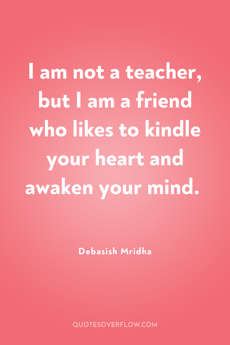 I am not a teacher, but I am a friend...