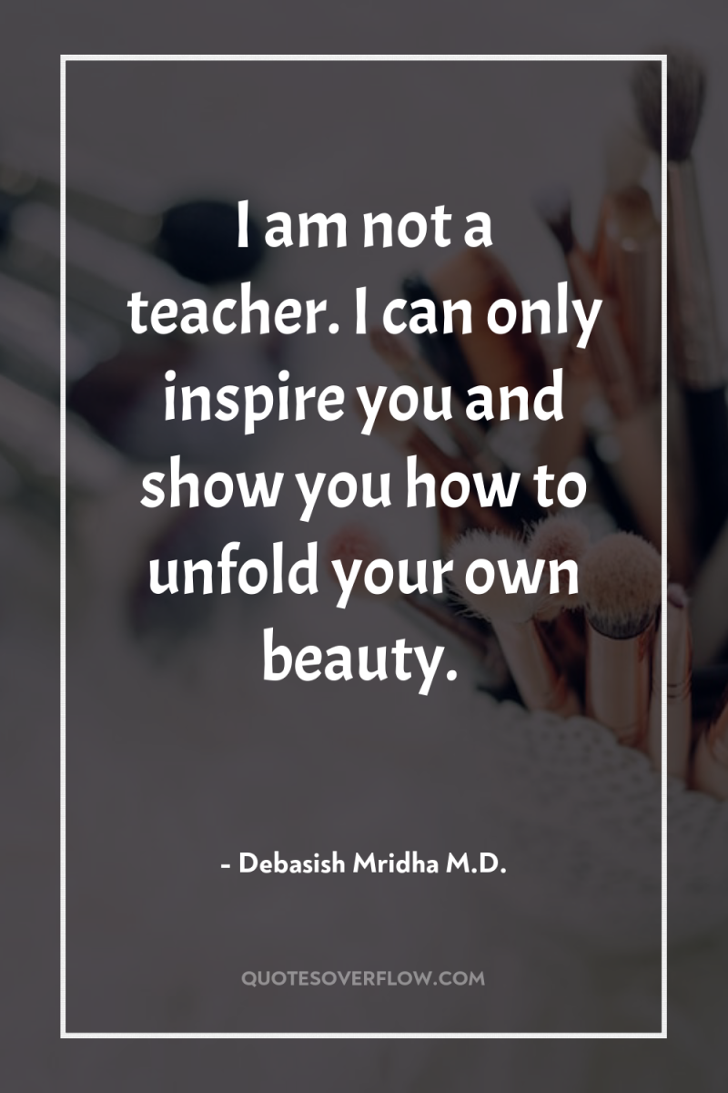 I am not a teacher. I can only inspire you...