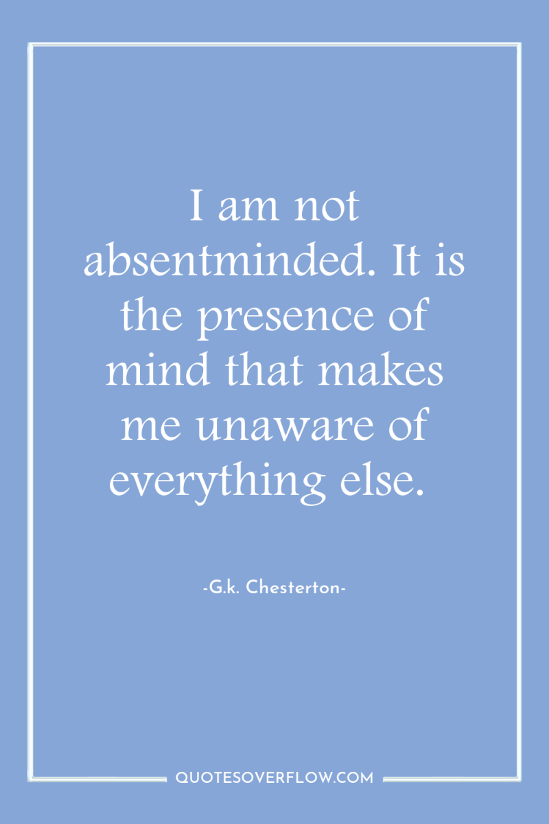 I am not absentminded. It is the presence of mind...