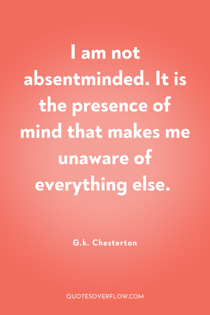 I am not absentminded. It is the presence of mind...