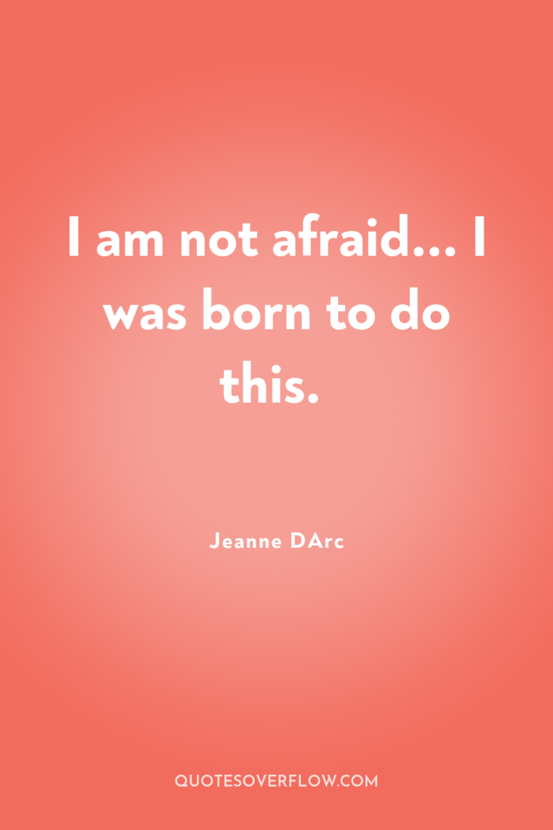 I am not afraid... I was born to do this. 
