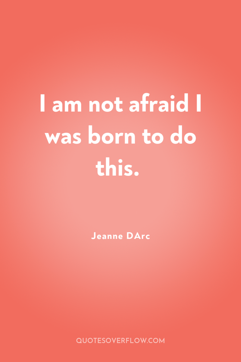 I am not afraid I was born to do this. 