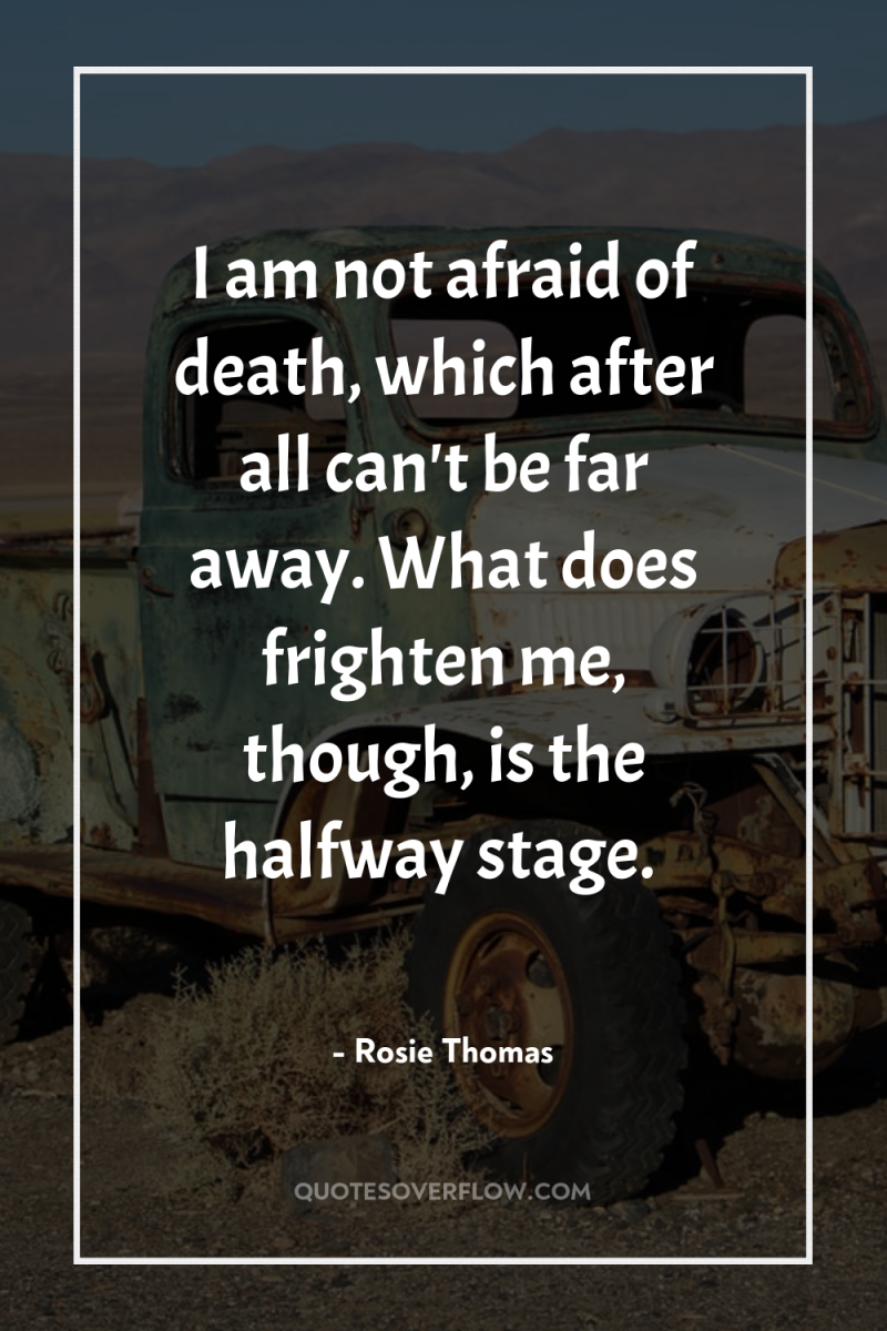 I am not afraid of death, which after all can't...