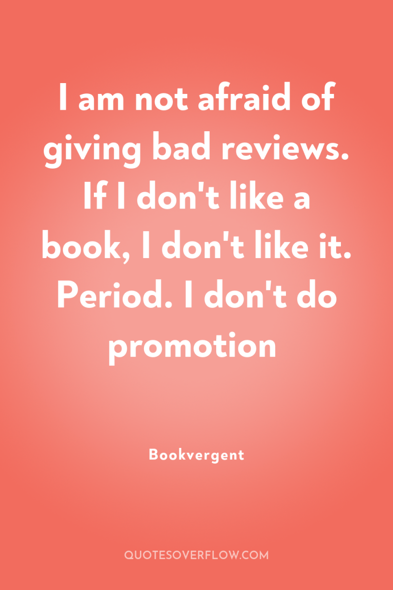 I am not afraid of giving bad reviews. If I...