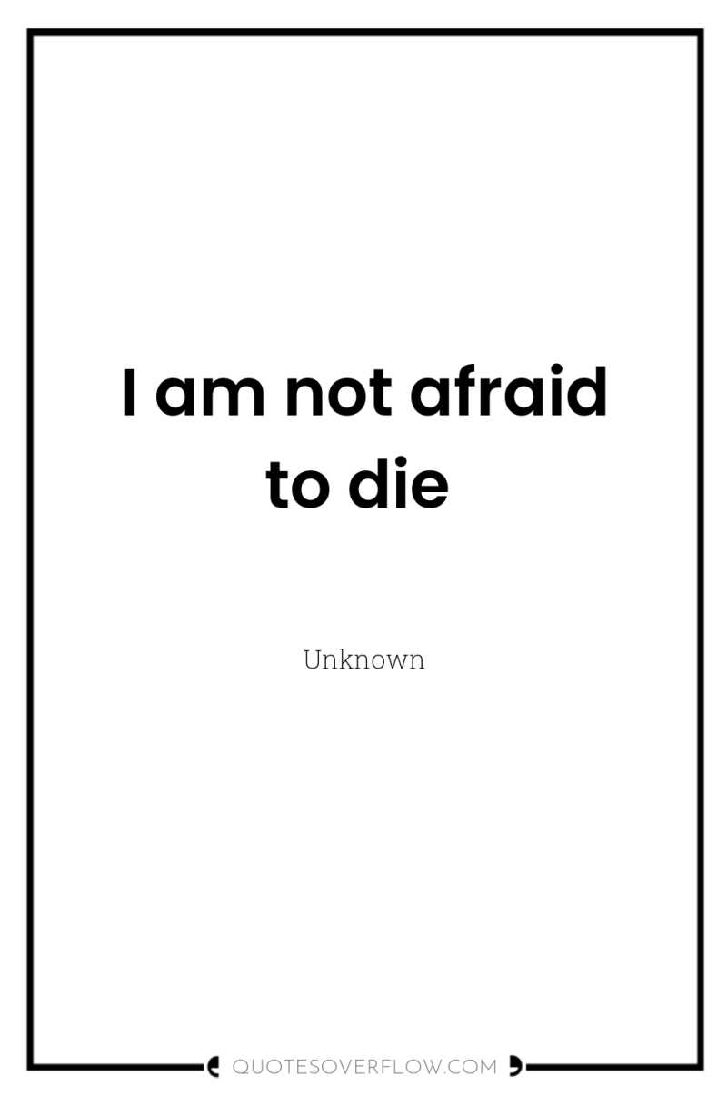 I am not afraid to die 