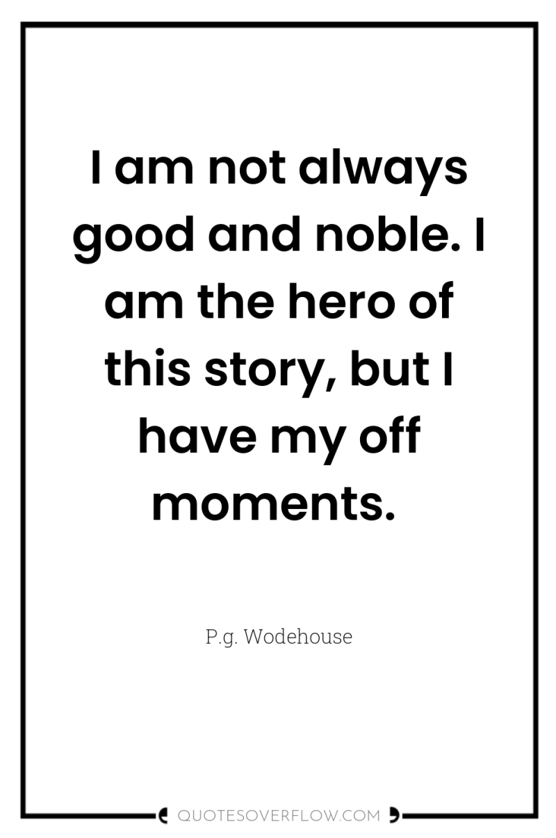I am not always good and noble. I am the...