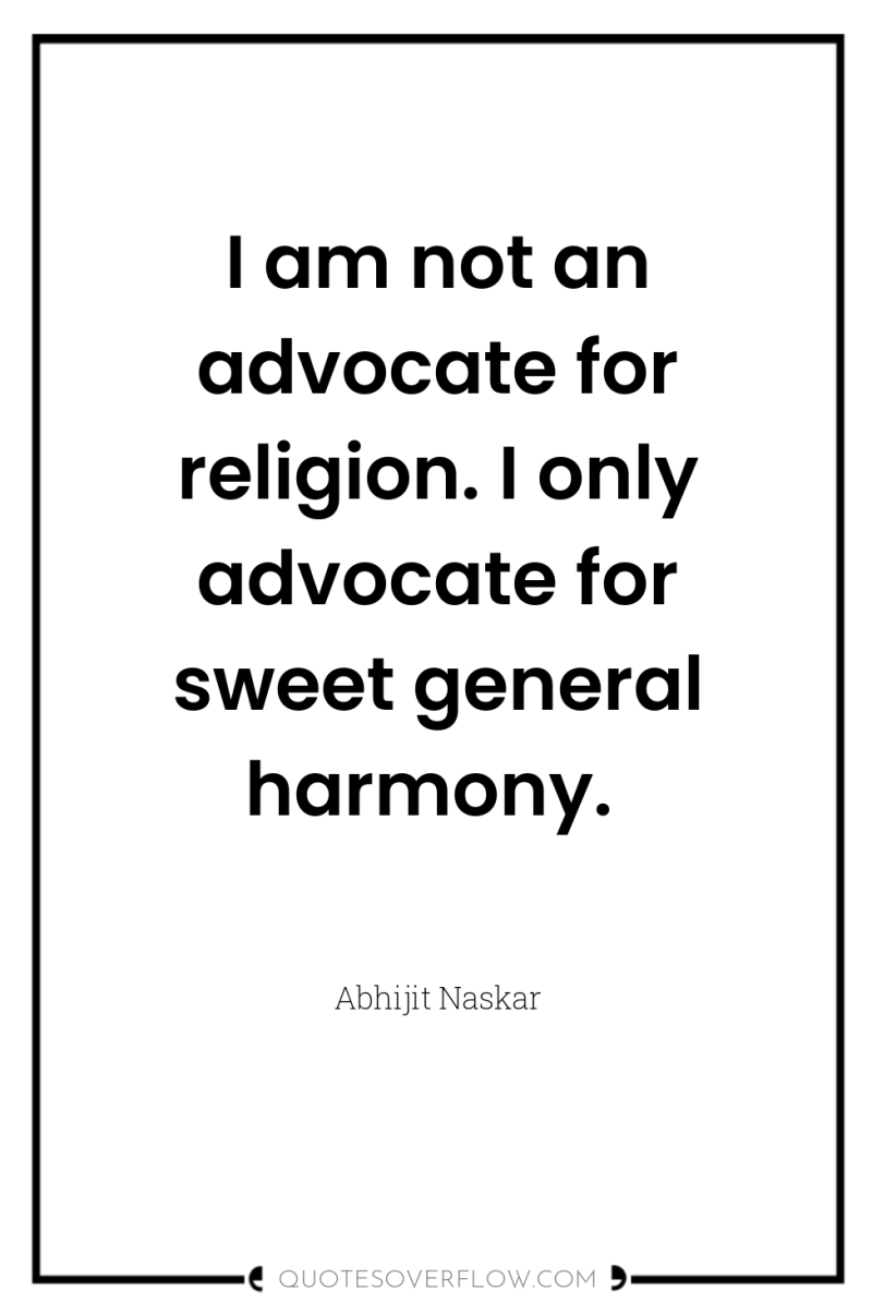 I am not an advocate for religion. I only advocate...