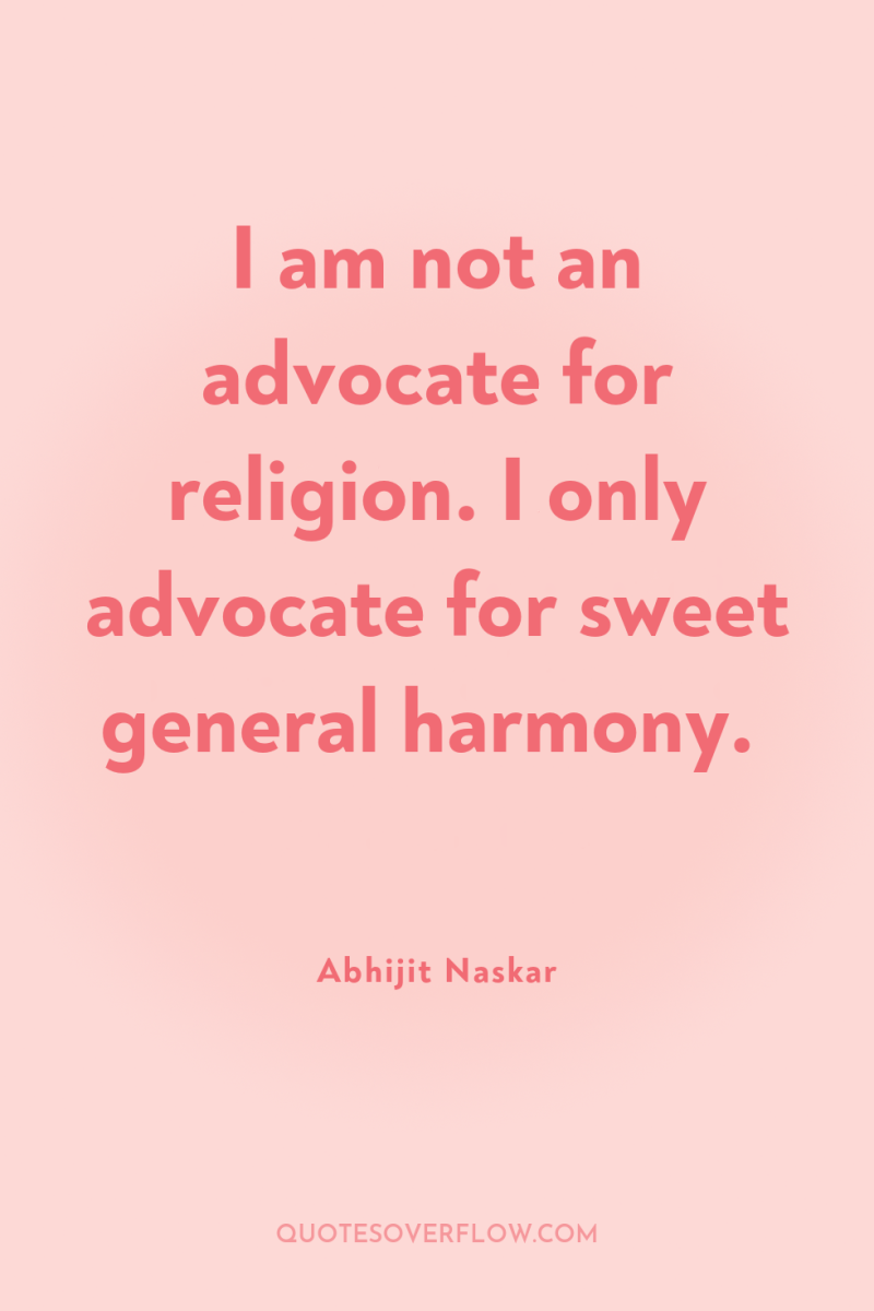 I am not an advocate for religion. I only advocate...