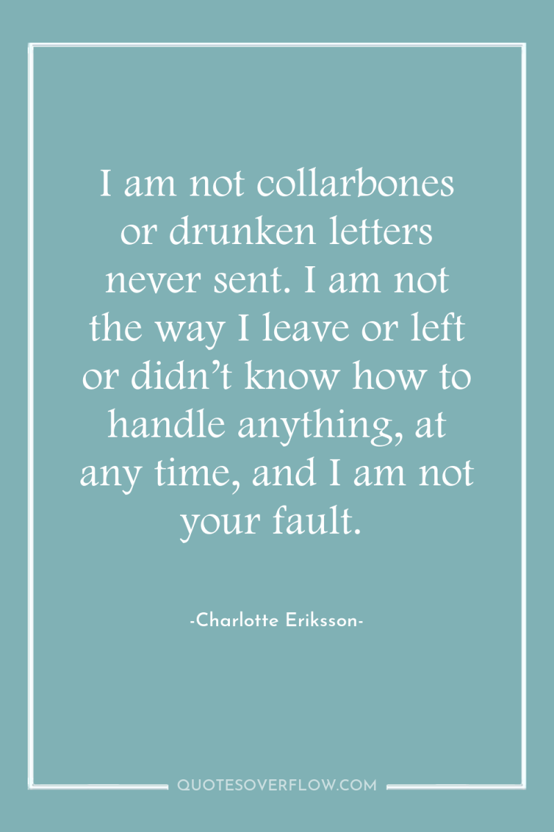 I am not collarbones or drunken letters never sent. I...