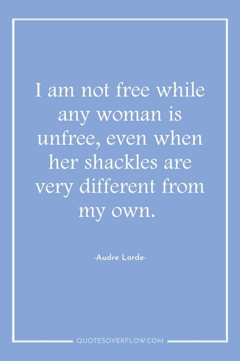 I am not free while any woman is unfree, even...